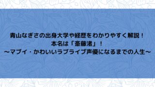 青山なぎさの出身大学や経歴をわかりやすく解説！～本名は「斎藤渚」！マブイ・かわいいラブライブ声優になるまでの人生～