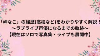 「岬なこ」の経歴(高校など)をわかりやすく解説！～ラブライブ声優になるまでの軌跡～【現在はソロで写真集・ライブも展開中】