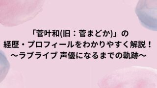 【菅叶和(かんかんな)】(旧：菅まどか)の経歴・プロフィールをわかりやすく解説！～ラブライブ 声優になるまでの軌跡～