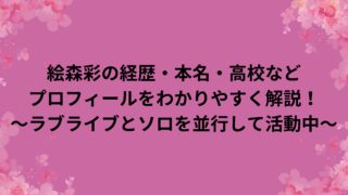 絵森彩の経歴・本名・高校などプロフィールをわかりやすく解説！～ラブライブとソロを並行して活動中～