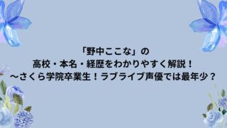 「野中ここな」の高校・本名・経歴をわかりやすく解説！～さくら学院卒業生！ラブライブ声優では最年少？～