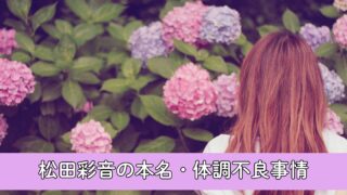 松田彩音の本名・体調不良事情について徹底調査！体調不良の原因は？2025年春に復帰！