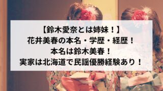 【鈴木愛奈の妹】花井美春の本名・学歴・経歴について徹底調査!本名は鈴木美春!実家は北海道で民謡優勝経験あり!