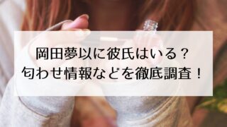 岡田夢以に彼氏はいる?匂わせ情報などを徹底調査!