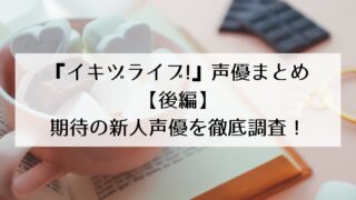 『イキヅライブ!』声優まとめ!期待の新人声優を徹底調査!【後編】