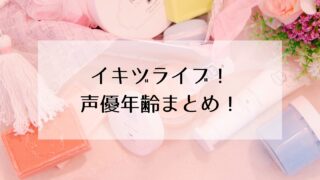 イキヅライブ!声優の年齢まとめ!10代~20代の若きメンバーに期待高まる!