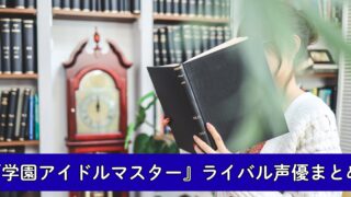 『学園アイドルマスター』ライバル声優まとめ！極月学園の4人！タイ出身の新人声優に期待！