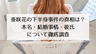 亜咲花の下半身事件の真相は？本名・結婚事情・彼氏についても徹底調査！