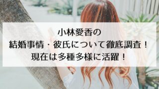 【最新版】小林愛香の結婚事情・彼氏について徹底調査！現在は多種多様に活躍中！