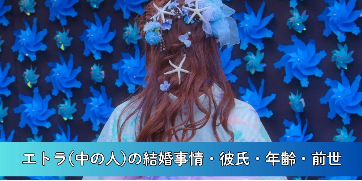 エトラ(中の人)は結婚してる？彼氏・年齢・前世についても徹底調査！