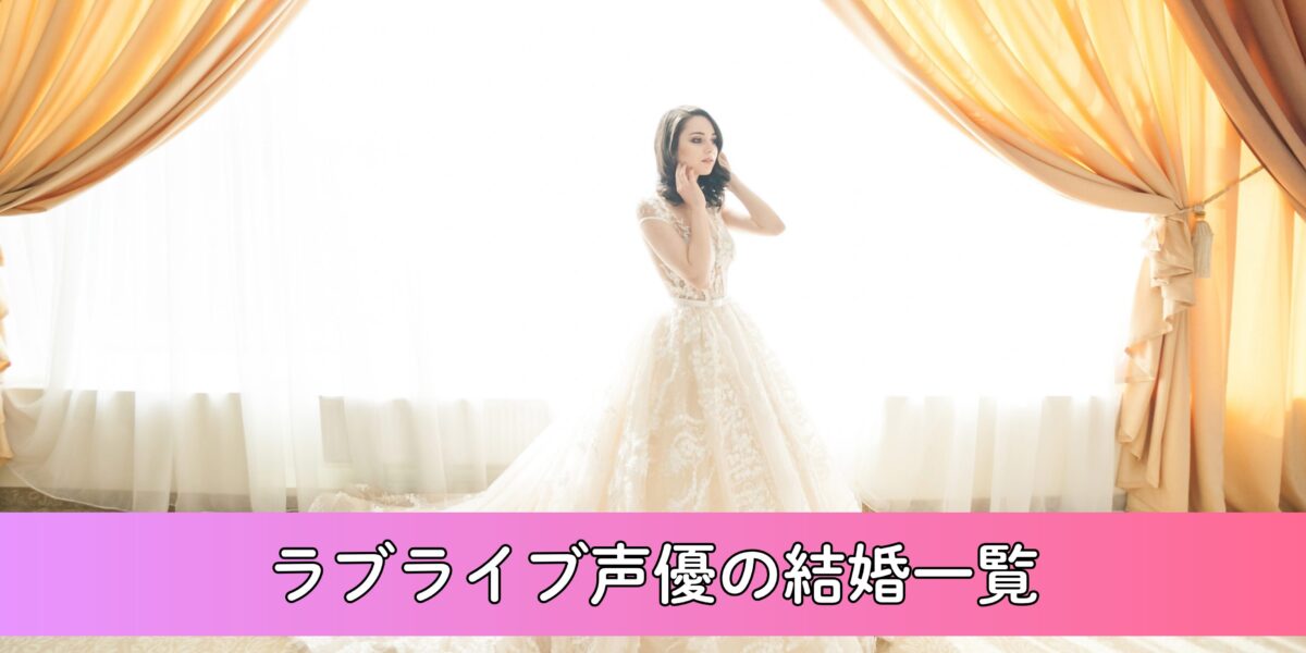 【2026年最新版】ラブライブ声優の結婚一覧まとめ！μ’s・Aqours～イキヅライブまで徹底調査！
