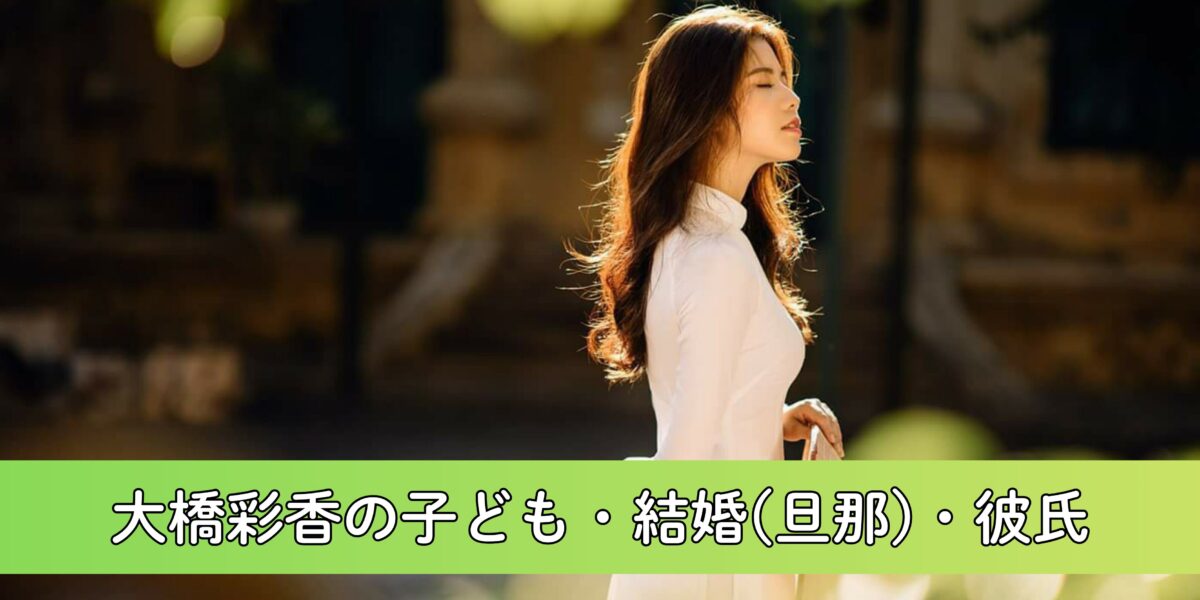 大橋彩香に子どもがいる？結婚事情(旦那)・彼氏についても徹底調査！